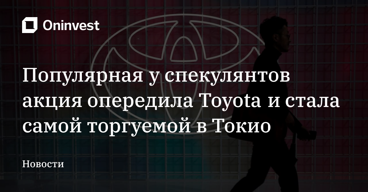 Популярная у спекулянтов акция опередила Toyota и стала самой торгуемой в Токио – Oninvest