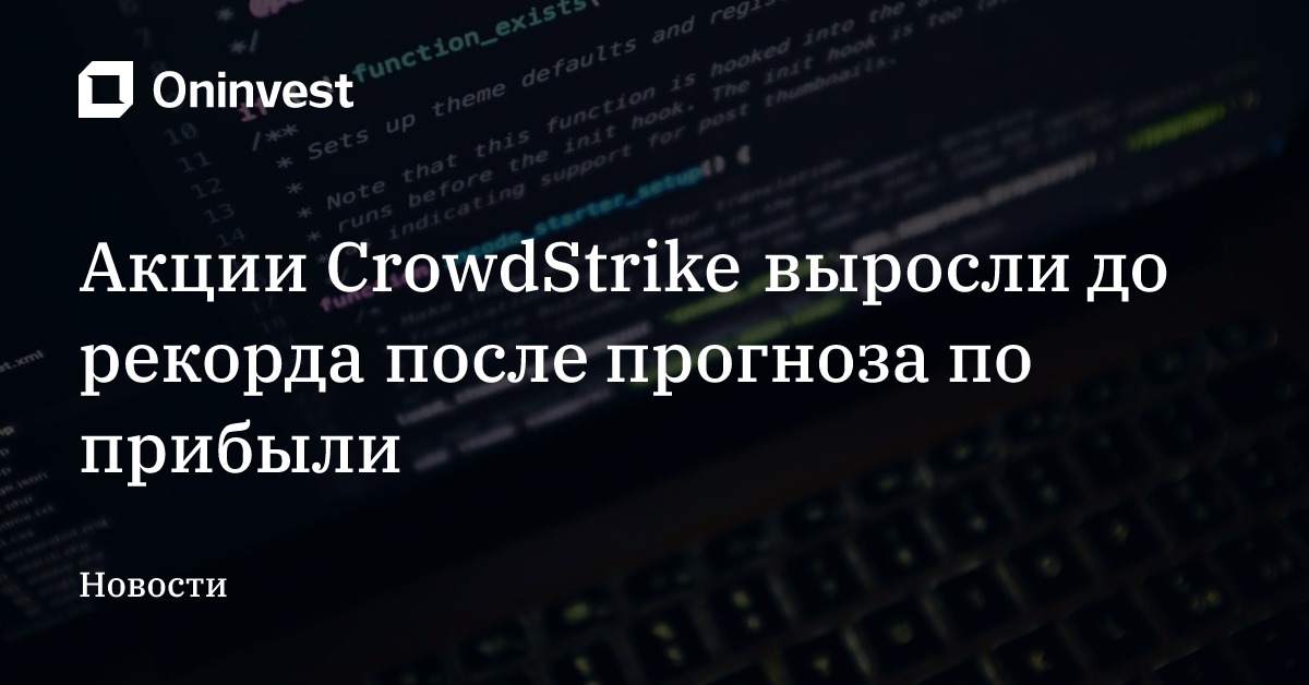 Акции CrowdStrike выросли до рекорда после прогноза по прибыли – Oninvest