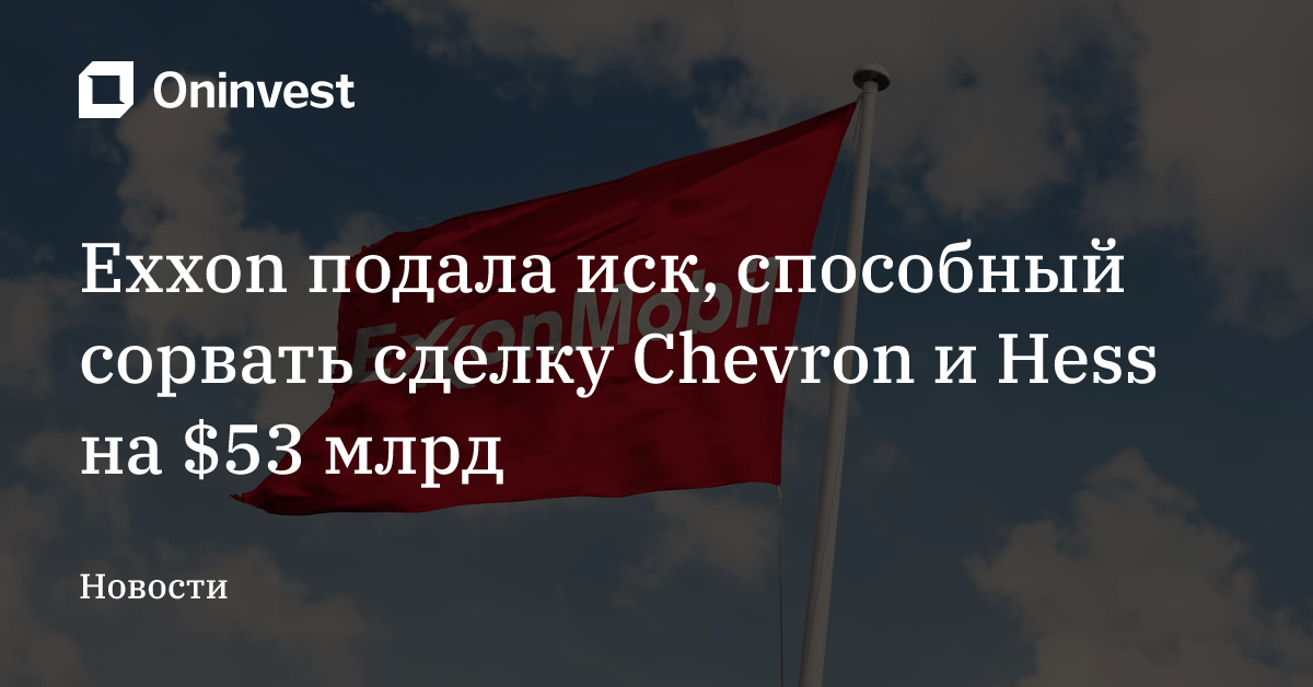 Exxon подала иск, способный сорвать сделку Chevron и Hess на $53 млрд – Oninvest