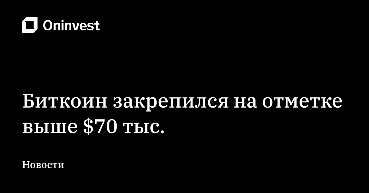 Биткоин закрепился на отметке выше $70 тыс. – Oninvest