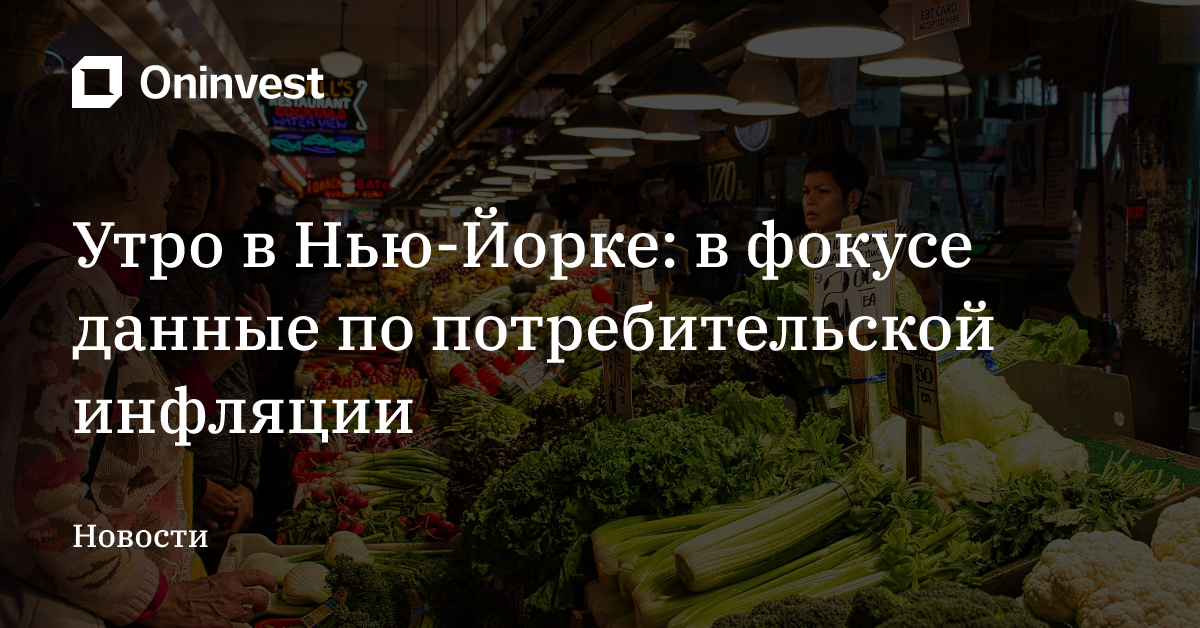 Утро в Нью-Йорке: в фокусе данные по потребительской инфляции – Oninvest