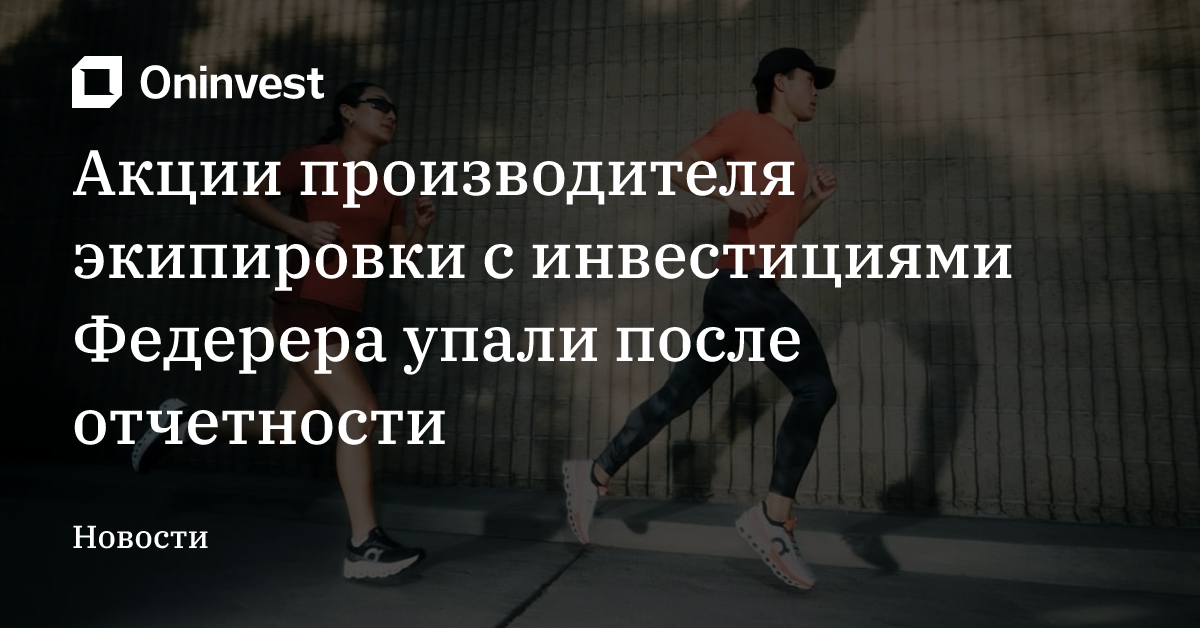 Акции производителя экипировки с инвестициями Федерера упали после отчетности – Oninvest