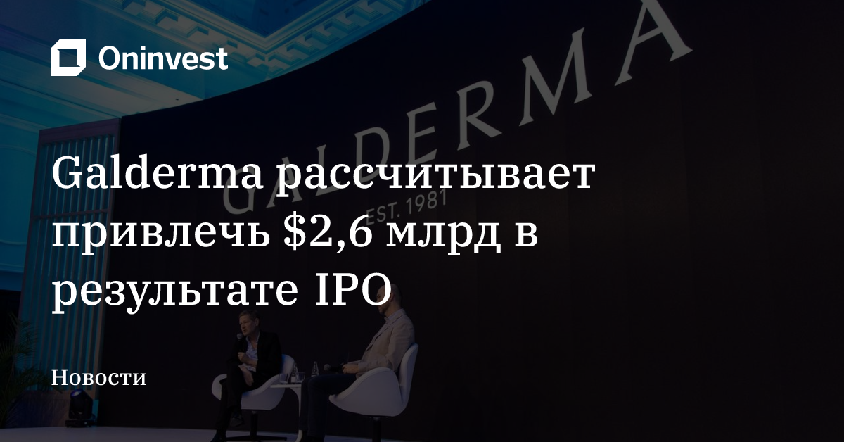 Galderma рассчитывает привлечь $2,6 млрд в результате IPO – Oninvest
