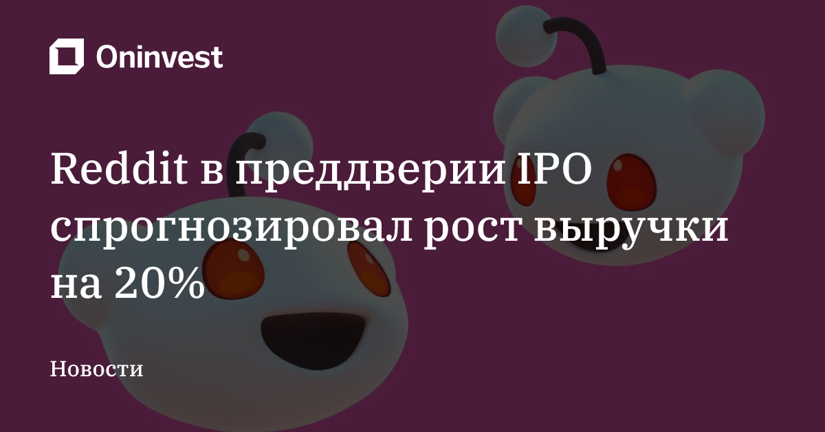 Reddit в преддверии IPO спрогнозировал рост выручки на 20% – Oninvest
