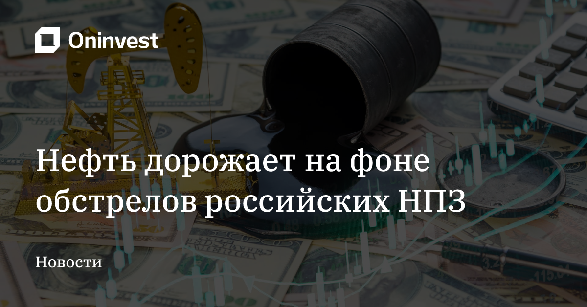 Нефть дорожает на фоне обстрелов российских НПЗ – Oninvest