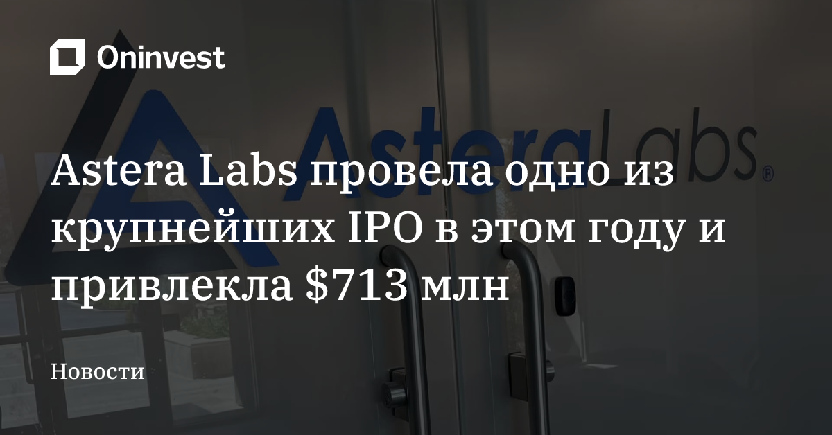 Astera Labs провела одно из крупнейших IPO в этом году и привлекла $713 млн – Oninvest