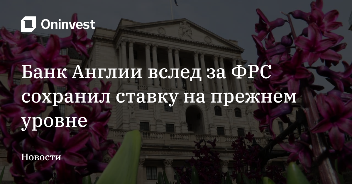 Банк Англии вслед за ФРС сохранил ставку на прежнем уровне – Oninvest