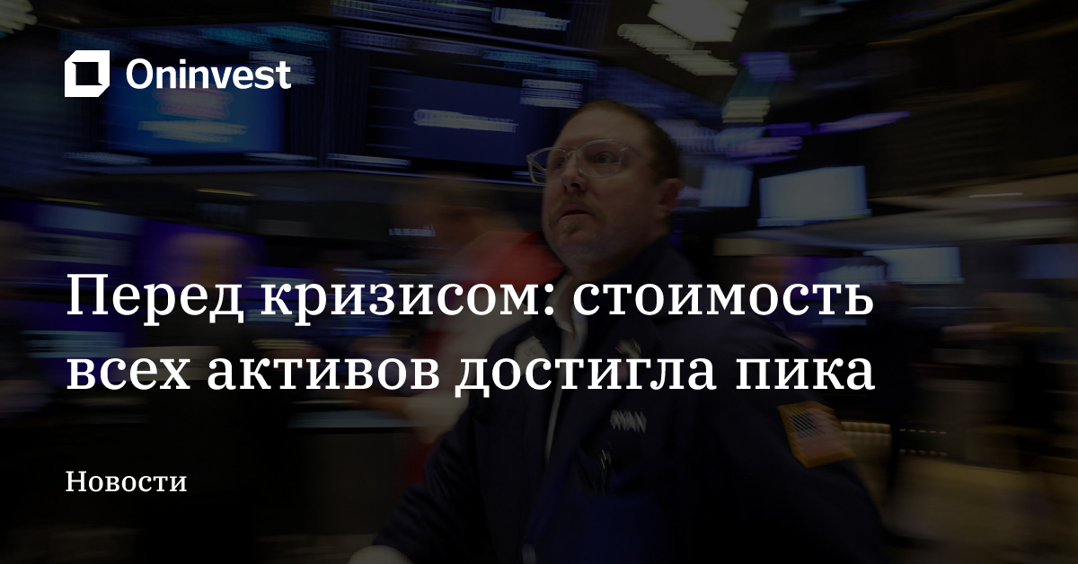 Перед кризисом: стоимость всех активов достигла пика – Oninvest