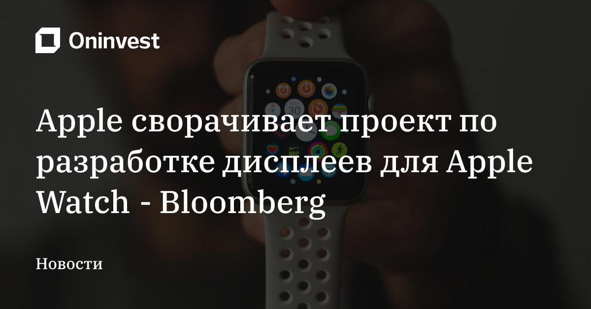 Apple сворачивает проект по разработке дисплеев для Apple Watch - Bloomberg – Oninvest