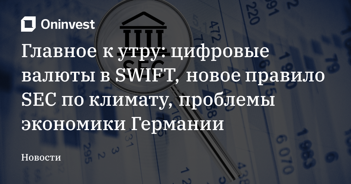 Главное к утру: цифровые валюты в SWIFT, новое правило SEC по климату, проблемы экономики Германии – Oninvest