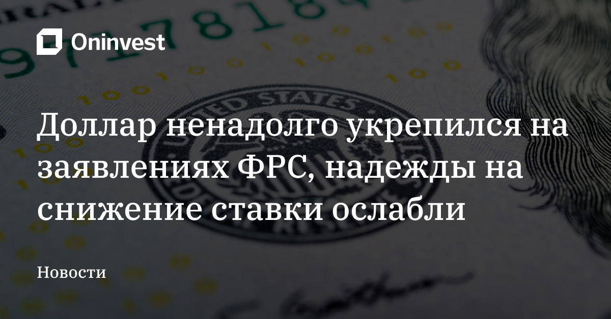 Доллар ненадолго укрепился на заявлениях ФРС, надежды на снижение ставки ослабли – Oninvest