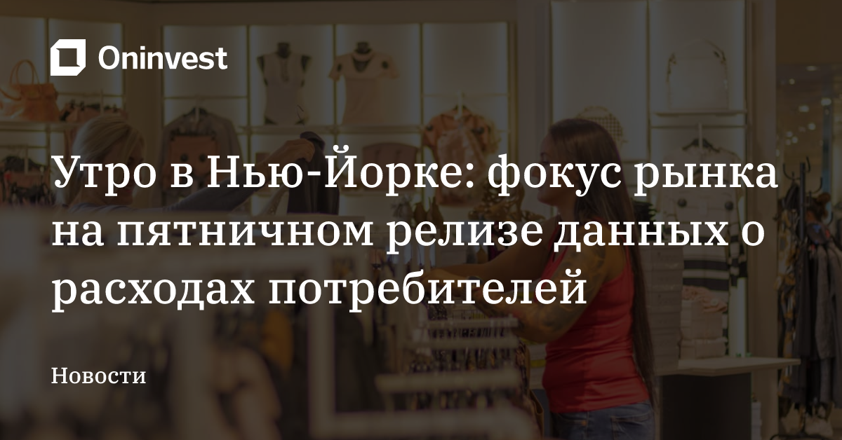 Утро в Нью-Йорке: фокус рынка на пятничном релизе данных о расходах потребителей – Oninvest