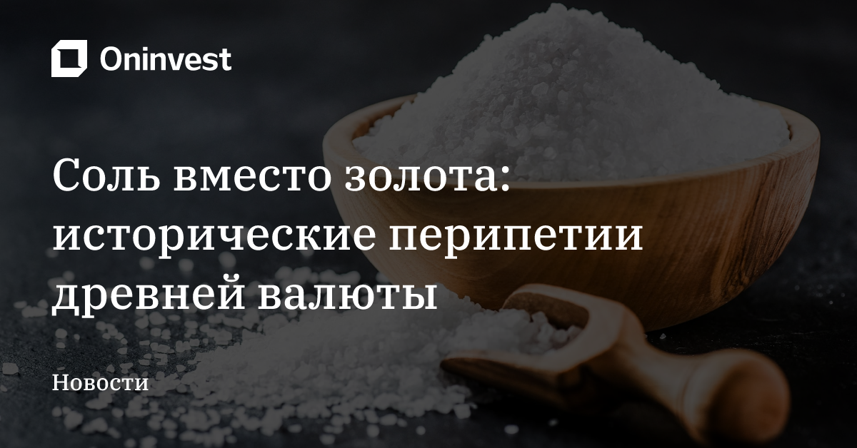 Соль вместо золота: исторические перипетии древней валюты – Oninvest