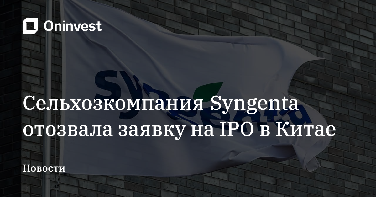 Сельхозкомпания Syngenta отозвала заявку на IPO в Китае – Oninvest