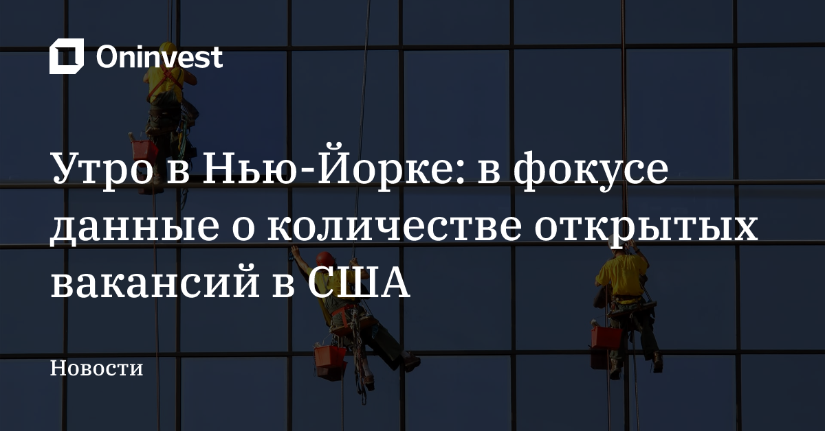 Утро в Нью-Йорке: в фокусе данные о количестве открытых вакансий в США – Oninvest
