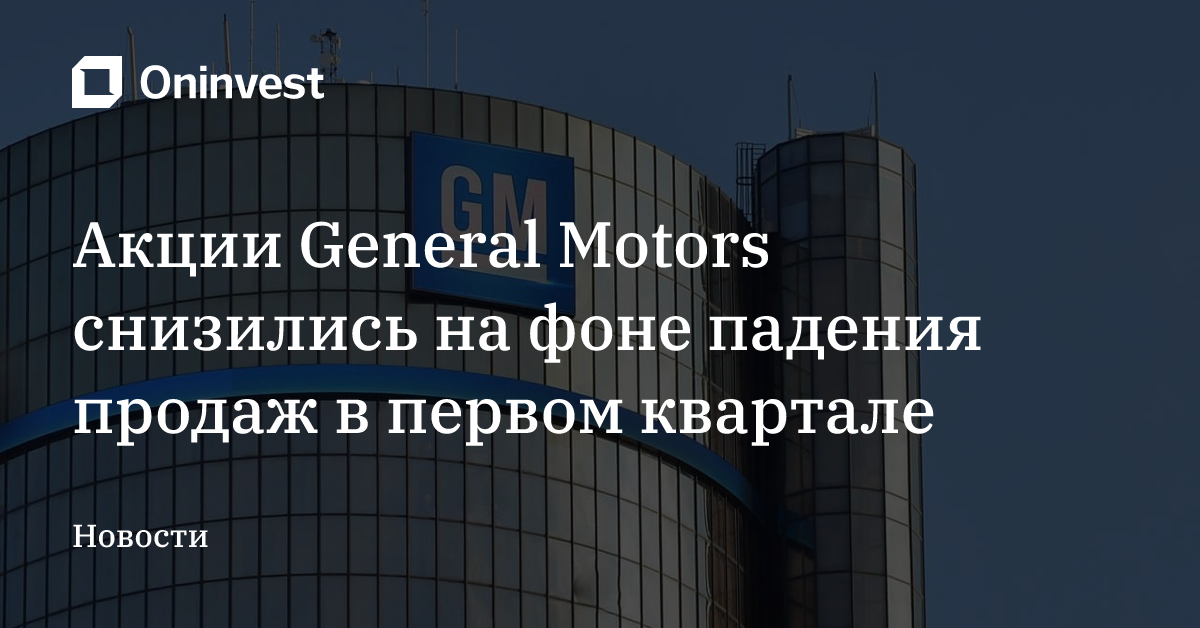 Акции General Motors снизились на фоне падения продаж в первом квартале – Oninvest