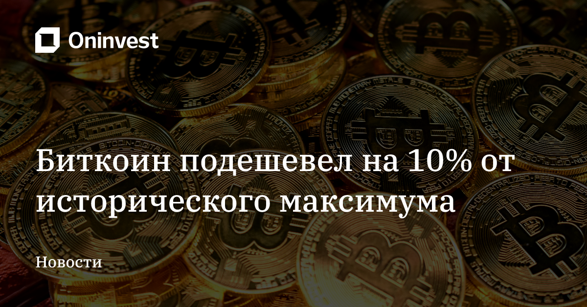Биткоин подешевел на 10% от исторического максимума – Oninvest