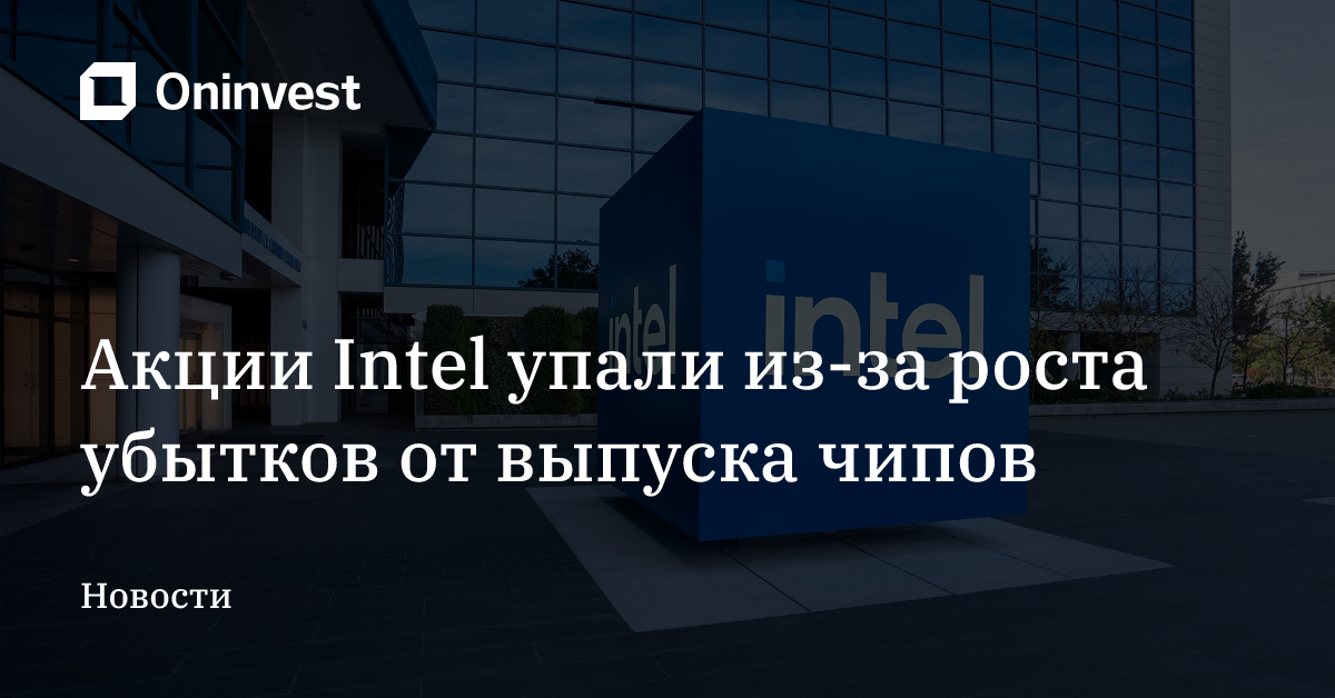 Акции Intel упали из-за роста убытков от выпуска чипов – Oninvest