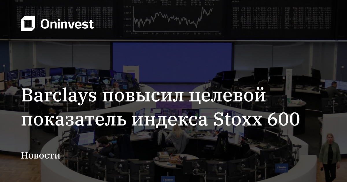 Barclays повысил целевой показатель индекса Stoxx 600  – Oninvest
