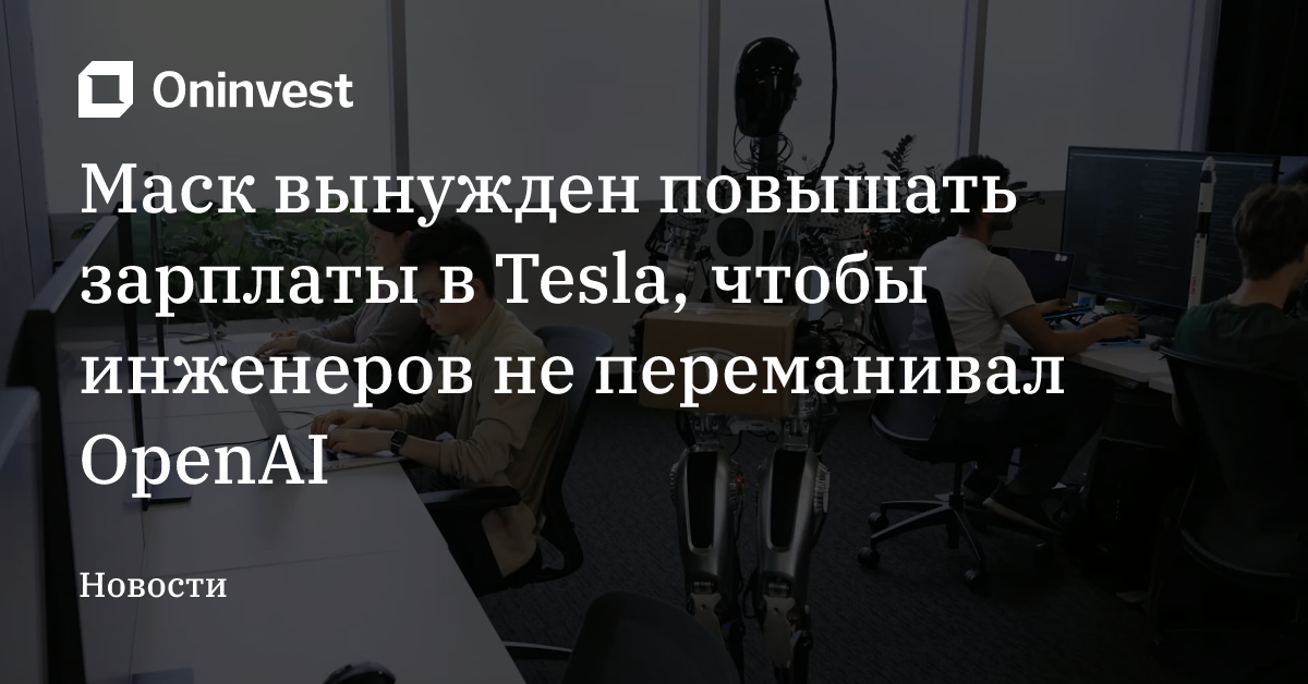 Маск вынужден повышать зарплаты в Tesla, чтобы инженеров не переманивал OpenAI – Oninvest