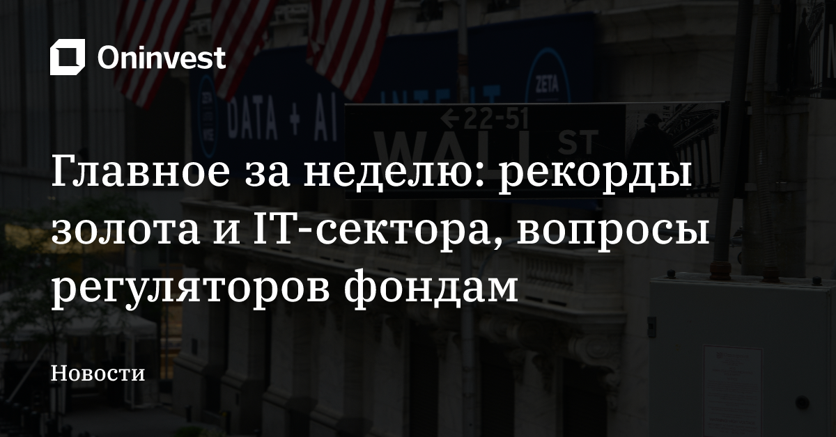 Главное за неделю: рекорды золота и IT-сектора, вопросы регуляторов фондам – Oninvest