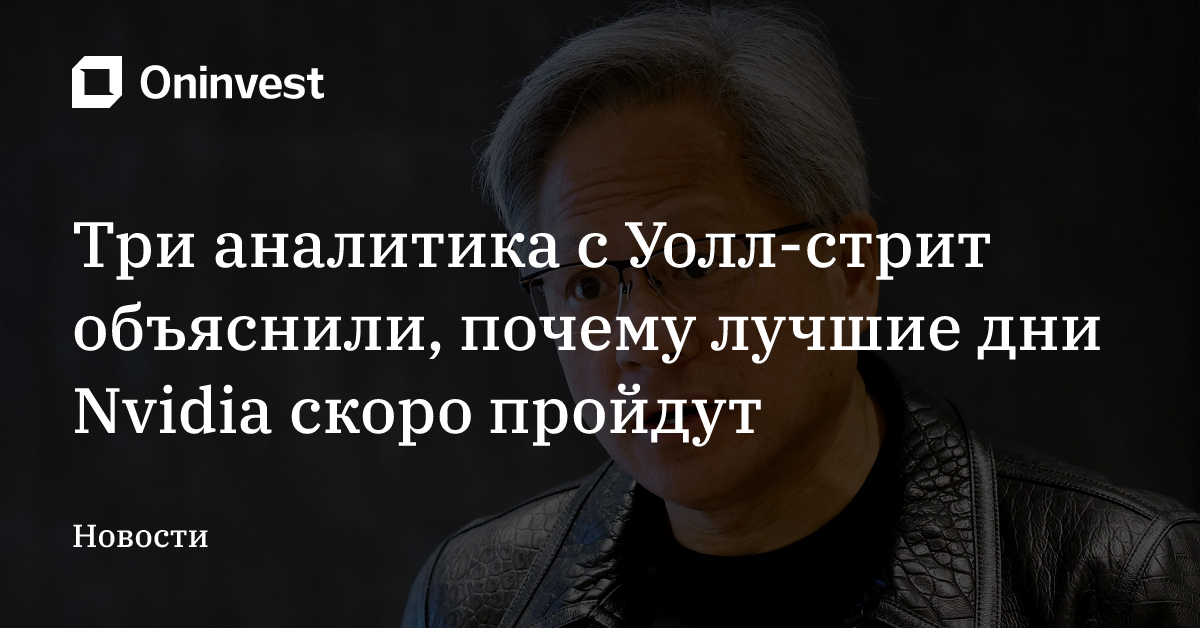 Три аналитика с Уолл-стрит объяснили, почему лучшие дни Nvidia скоро пройдут – Oninvest