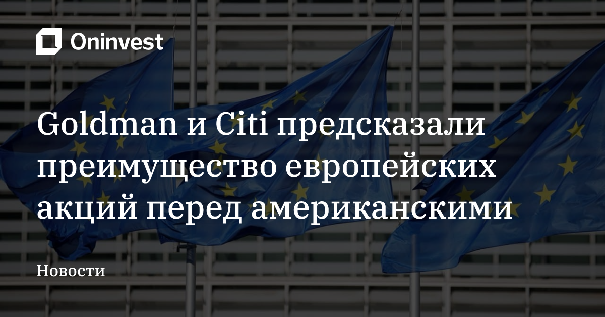Goldman и Citi предсказали преимущество европейских акций перед американскими – Oninvest