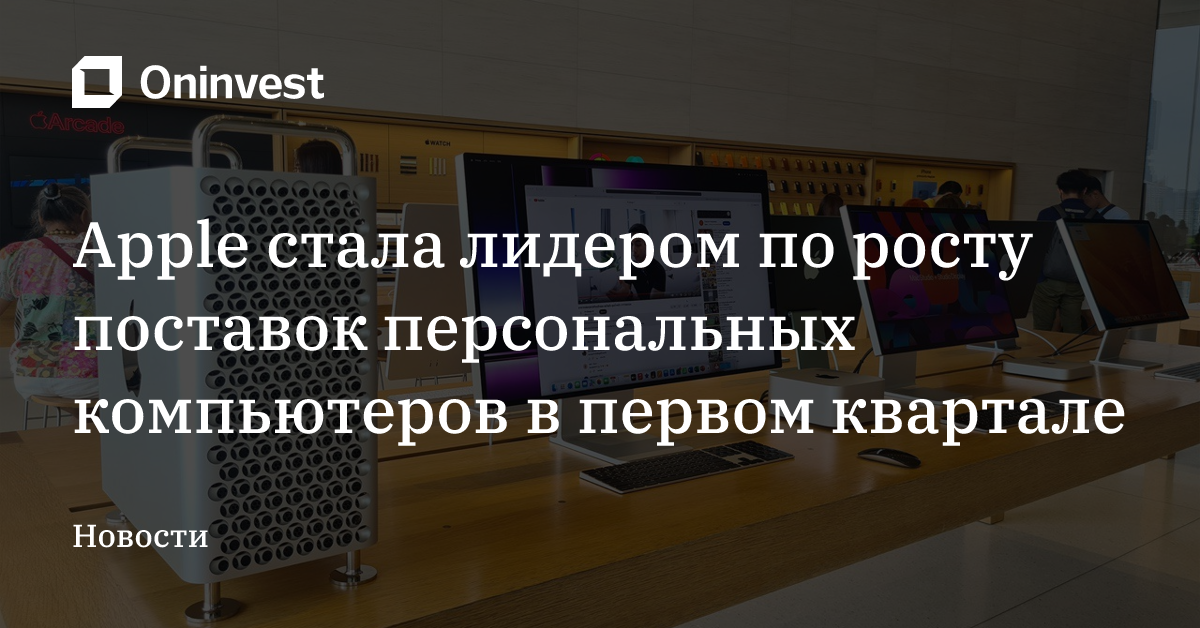 Apple стала лидером по росту поставок персональных компьютеров в первом квартале – Oninvest