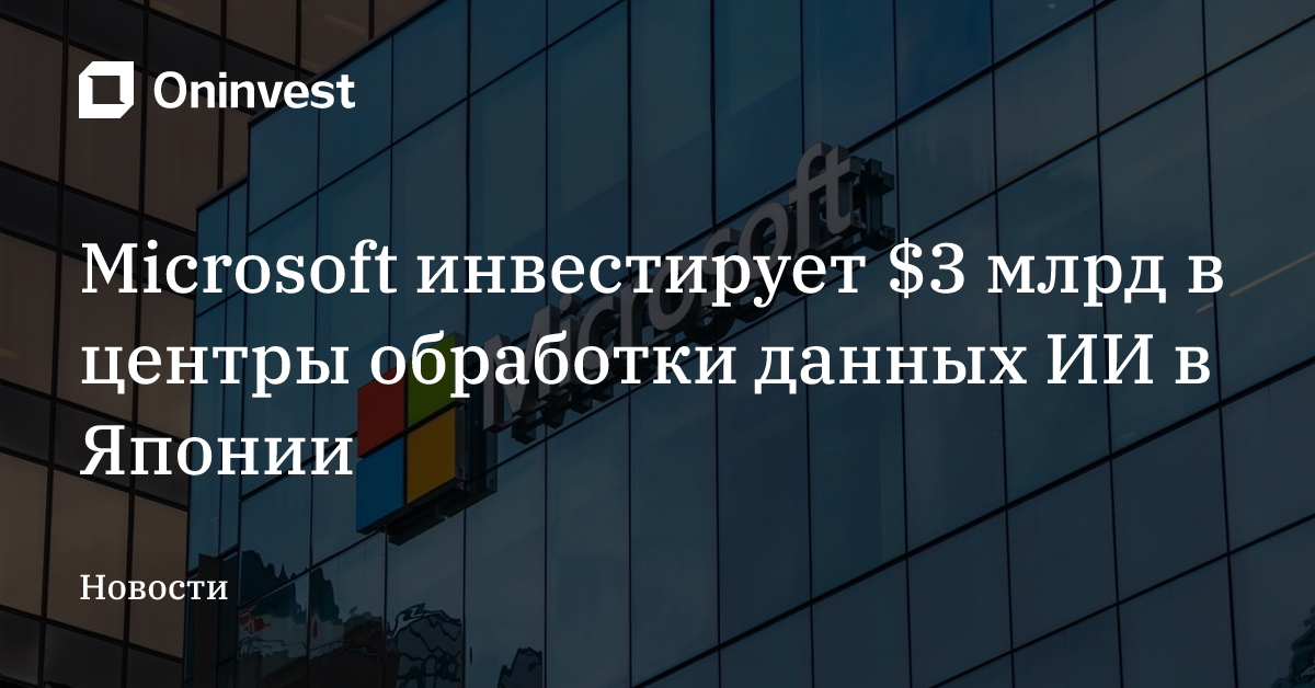 Microsoft инвестирует $3 млрд в центры обработки данных ИИ в Японии  – Oninvest