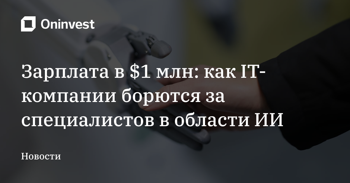 Зарплата в $1 млн: как IT-компании борются за специалистов в области ИИ – Oninvest