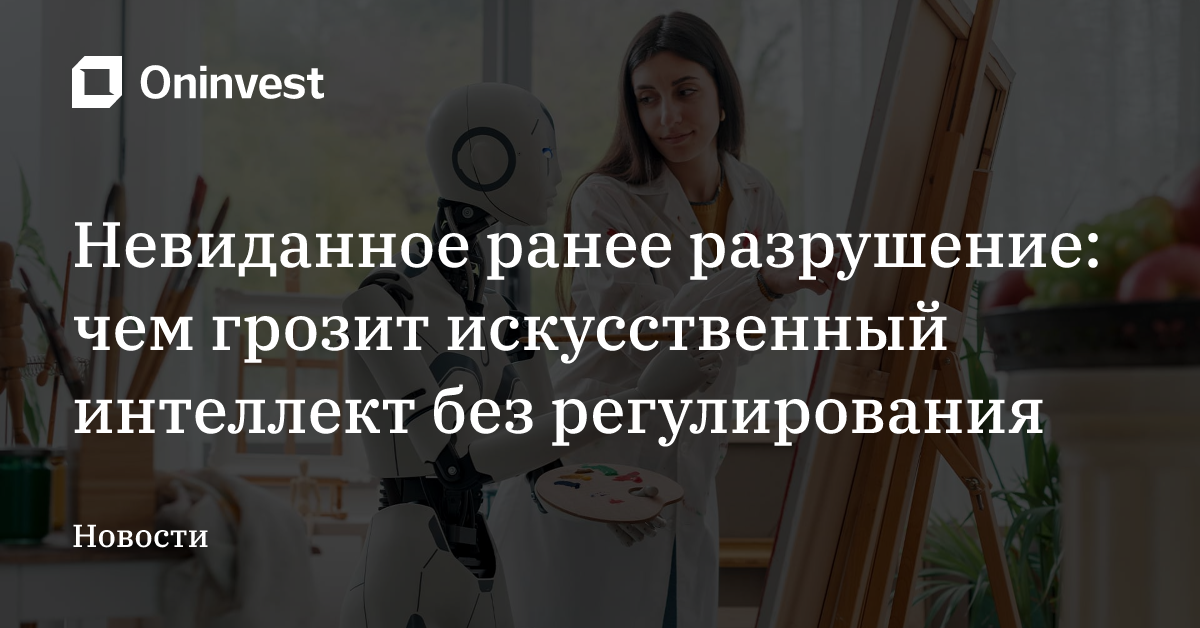 Невиданное ранее разрушение: чем грозит искусственный интеллект без регулирования – Oninvest