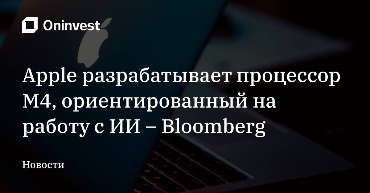 Apple разрабатывает процессор M4, ориентированный на работу с ИИ – Bloomberg – Oninvest