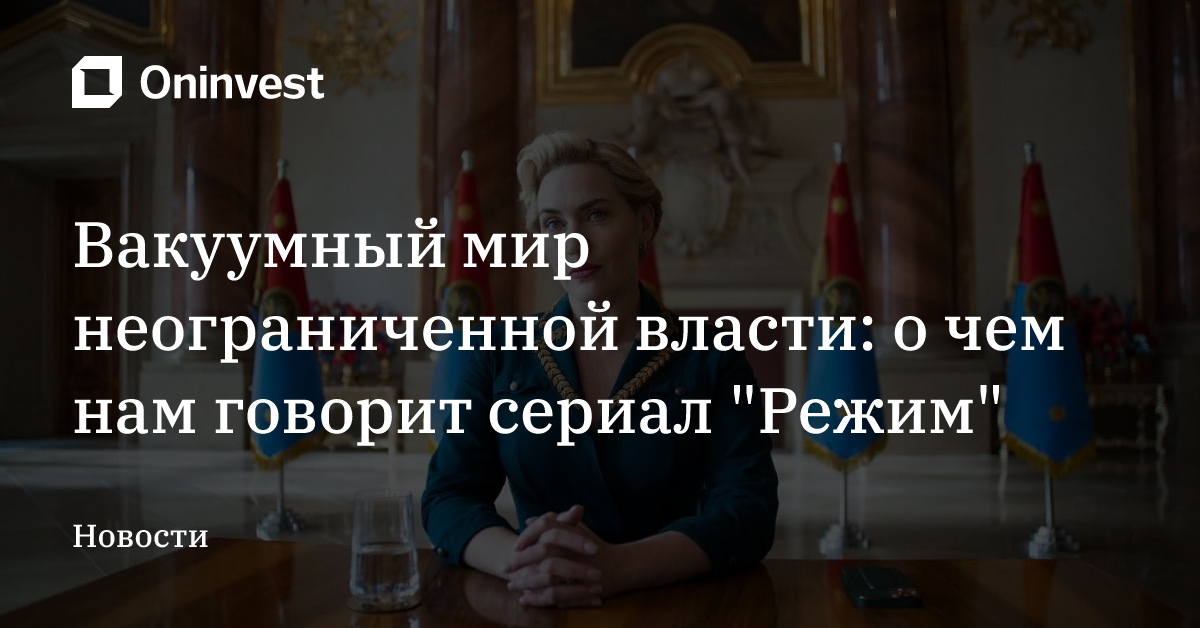 Вакуумный мир неограниченной власти: о чем нам говорит сериал "Режим" – Oninvest