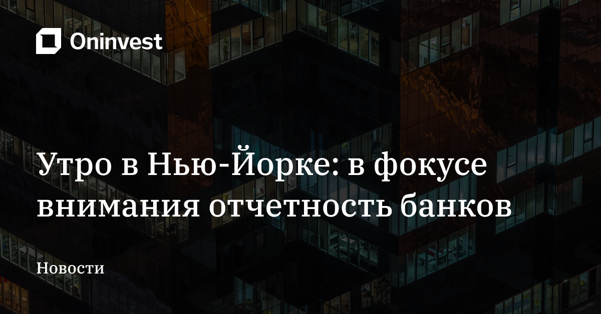Утро в Нью-Йорке: в фокусе внимания отчетность банков  – Oninvest