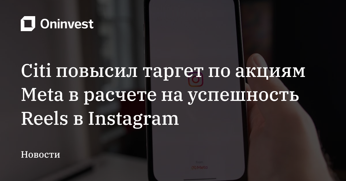Citi повысил таргет по акциям Meta в расчете на успешность Reels в Instagram – Oninvest