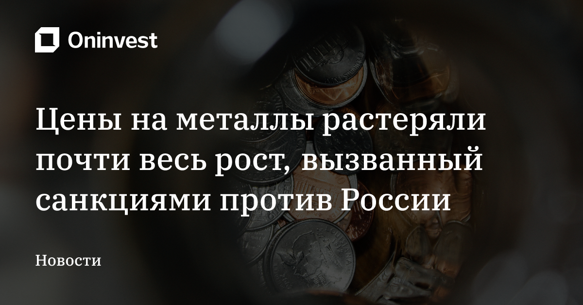 Цены на металлы растеряли почти весь рост, вызванный санкциями против России – Oninvest