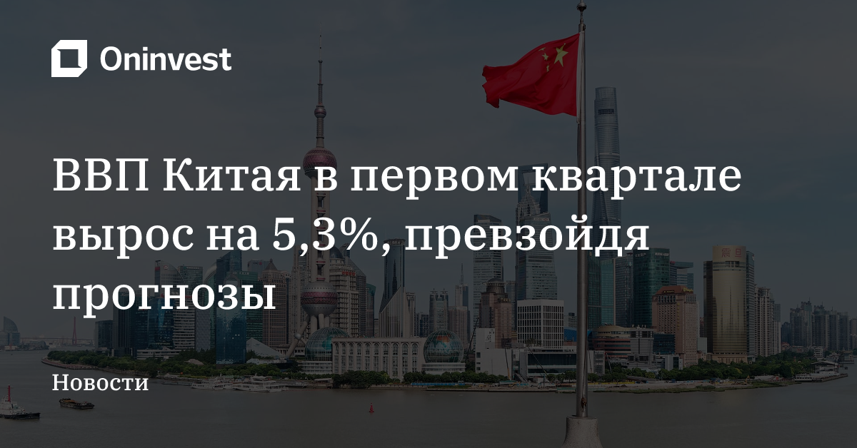 ВВП Китая в первом квартале вырос на 5,3%, превзойдя прогнозы – Oninvest