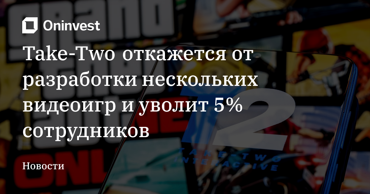 Take-Two откажется от разработки нескольких видеоигр и уволит 5% сотрудников  – Oninvest