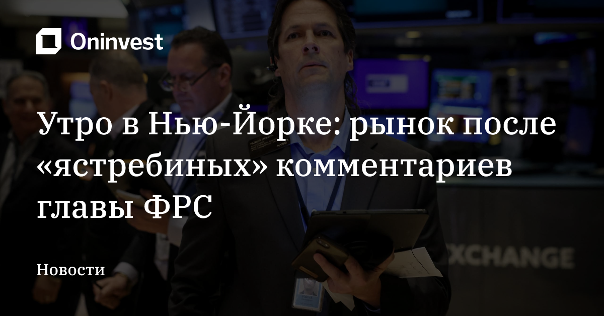 Утро в Нью-Йорке: рынок после «ястребиных» комментариев главы ФРС – Oninvest