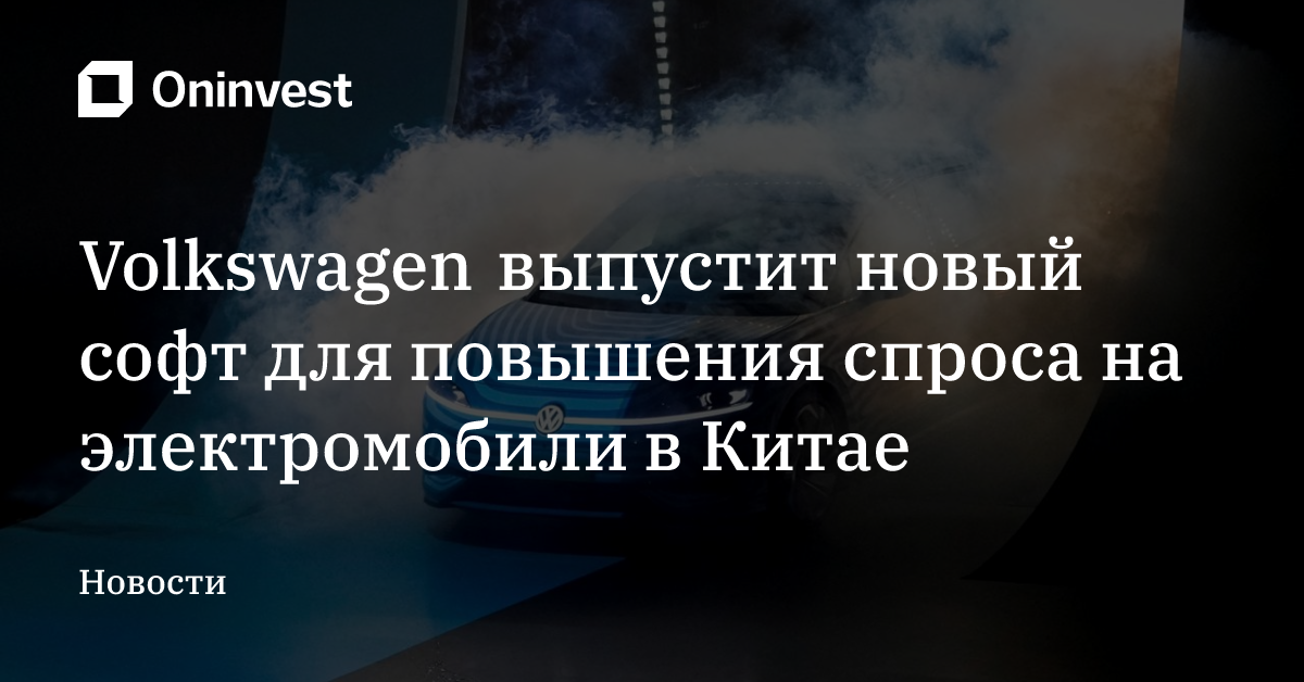 Volkswagen выпустит новый софт для повышения спроса на электромобили в Китае – Oninvest