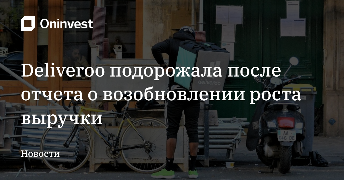 Deliveroo подорожала после отчета о возобновлении роста выручки – Oninvest