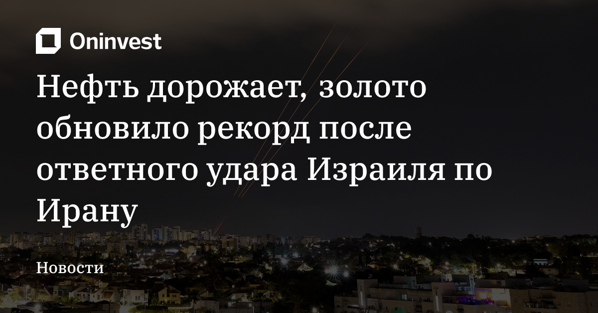 Нефть дорожает, золото обновило рекорд после ответного удара Израиля по Ирану – Oninvest