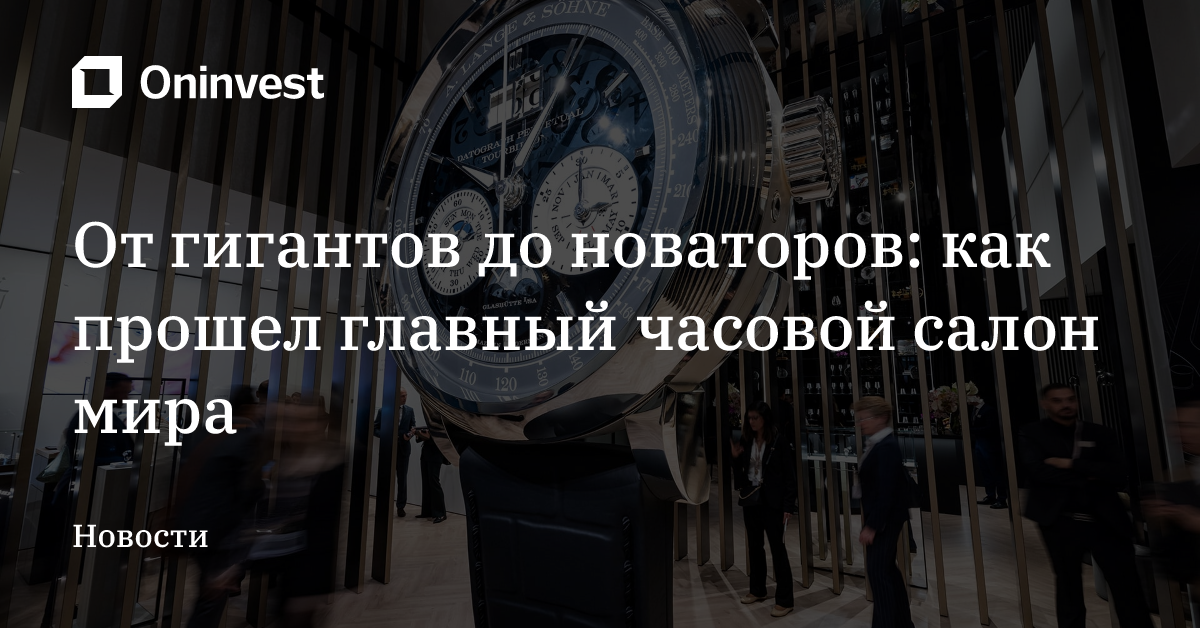 От гигантов до новаторов: как прошел главный часовой салон мира – Oninvest