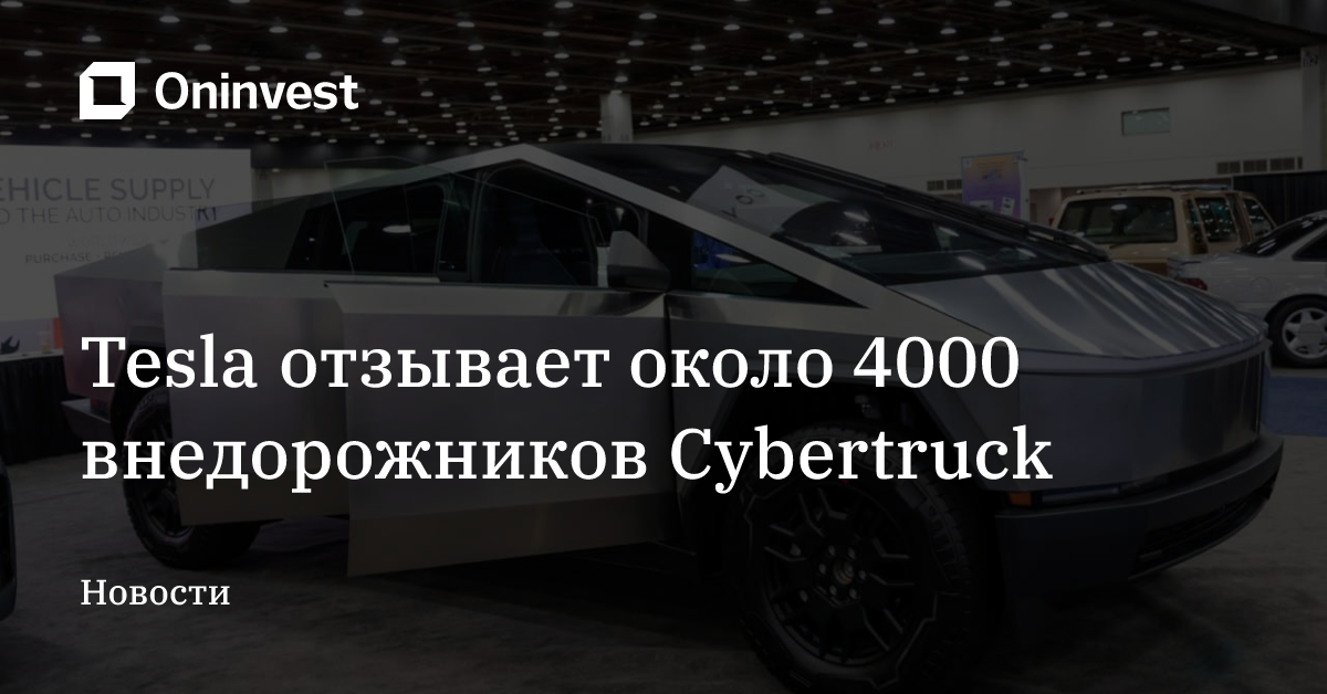Tesla отзывает около 4000 внедорожников Cybertruck  – Oninvest