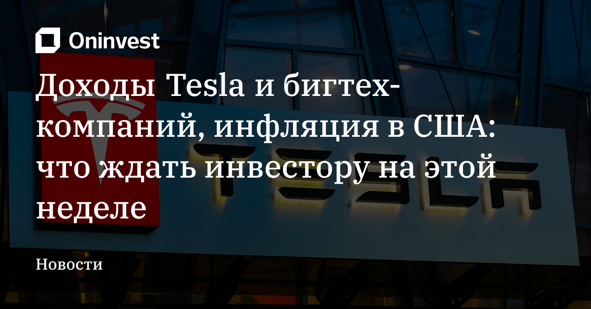 Доходы Tesla и бигтех-компаний, инфляция в США: что ждать инвестору на этой неделе – Oninvest