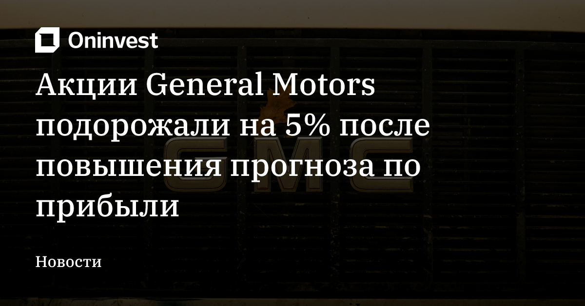 Акции General Motors подорожали на 5% после повышения прогноза по прибыли – Oninvest