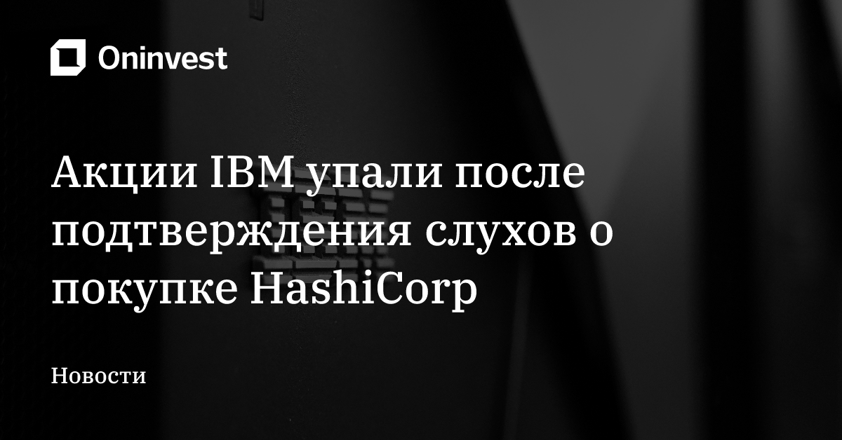 Акции IBM упали после подтверждения слухов о покупке HashiCorp – Oninvest