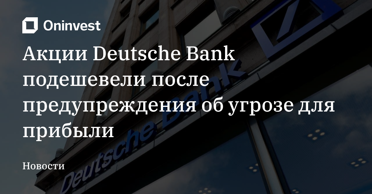 Акции Deutsche Bank подешевели после предупреждения об угрозе для прибыли – Oninvest