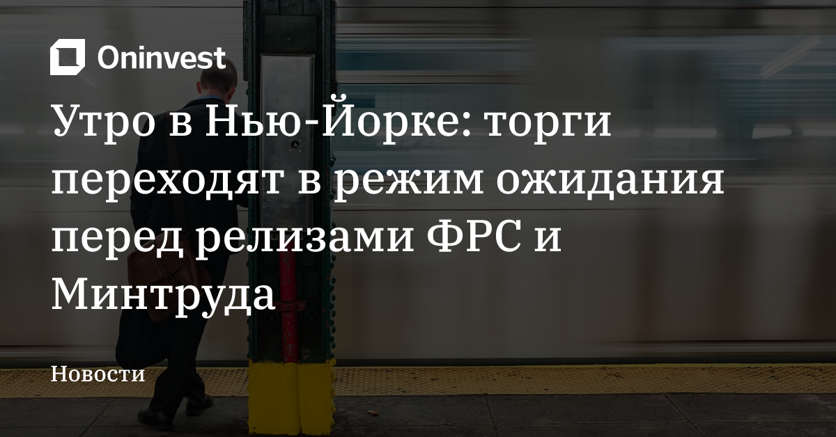 Утро в Нью-Йорке: торги переходят в режим ожидания перед релизами ФРС и Минтруда – Oninvest