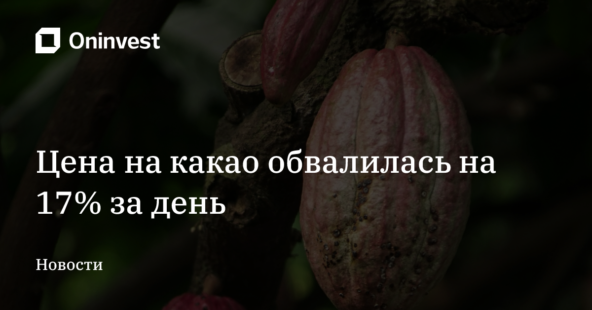 Цена на какао обвалилась на 17% за день – Oninvest